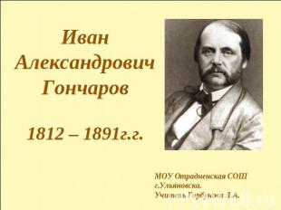 Иван Александрович Гончаров1812 – 1891г.г.МОУ Отрадненская СОШг.Ульяновска.Учите