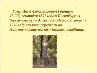 Умер Иван Александрович Гончаров 15 (27) сентября 1891 года в Петербурге и был п