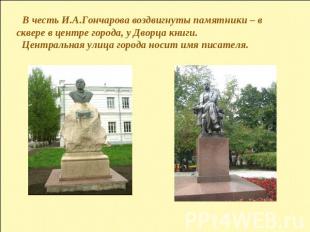 В честь И.А.Гончарова воздвигнуты памятники – в сквере в центре города, у Дворца