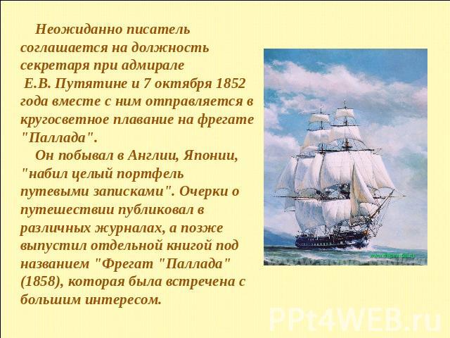 Неожиданно писатель соглашается на должность секретаря при адмирале Е.В. Путятине и 7 октября 1852 года вместе с ним отправляется в кругосветное плавание на фрегате 