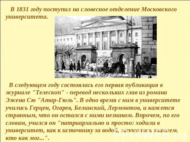 В 1831 году поступил на словесное отделение Московского университета. В следующем году состоялась его первая публикация в журнале 