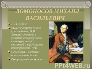 ЛОМОНОСОВ МИХАИЛ ВАСИЛЬЕВИЧ 1711-1765 г Сын государственного крестьянина, М.В. Л