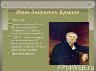 Иван Андреевич Крылов 1769-1844г Грамоте выучился дома, французским языком заним