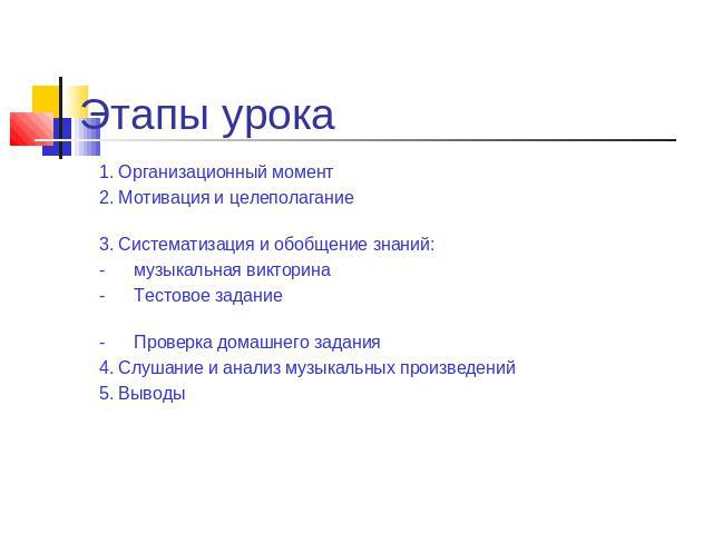 Этапы урока 1. Организационный момент 2. Мотивация и целеполагание 3. Систематизация и обобщение знаний: - музыкальная викторина - Тестовое задание - Проверка домашнего задания 4. Слушание и анализ музыкальных произведений5. Выводы