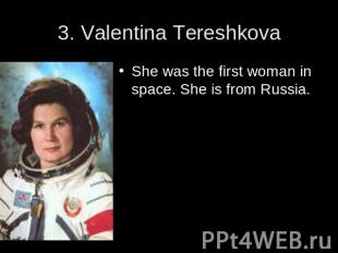 3. Valentina Tereshkova She was the first woman in space. She is from Russia.