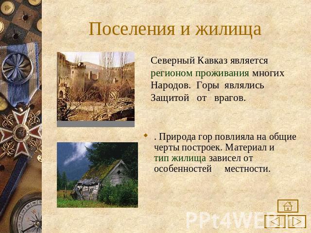 Поселения и жилища Северный Кавказ является регионом проживания многихНародов. Горы являлисьЗащитой от врагов.. Природа гор повлияла на общие черты построек. Материал и тип жилища зависел от особенностей местности.