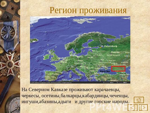 Регион проживания На Северном Кавказе проживают карачаевцы, черкесы, осетины,балкарцы,кабардинцы,чеченцы,ингуши,абазины,адыги и другие горские народы.