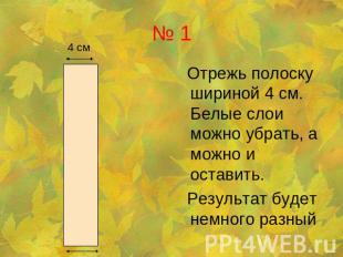 № 1 Отрежь полоску шириной 4 см. Белые слои можно убрать, а можно и оставить. Ре