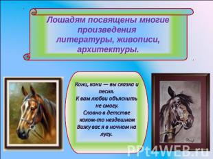 Лошадям посвящены многие произведения литературы, живописи, архитектуры. Кони, к