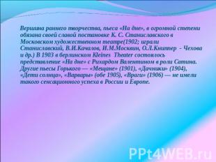 Вершина раннего творчества, пьеса «На дне», в огромной степени обязана своей сла