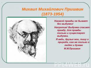 Михаил Михайлович Пришвин(1873-1954) Никакой правды не бывает без выдумки!Напрот