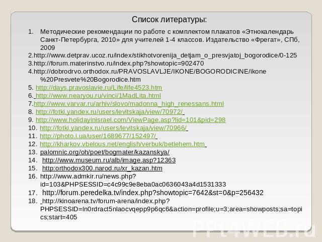 Список литературы:Методические рекомендации по работе с комплектом плакатов «Этнокалендарь Санкт-Петербурга, 2010» для учителей 1-4 классов. Издательство «Фрегат», СПб, 20092.http://www.detprav.ucoz.ru/index/stikhotvorenija_detjam_o_presvjatoj_bogor…