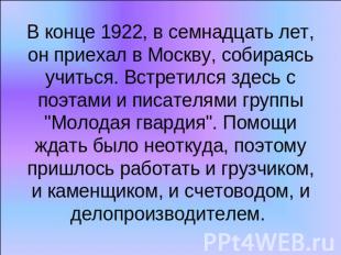В конце 1922, в семнадцать лет, он приехал в Москву, собираясь учиться. Встретил