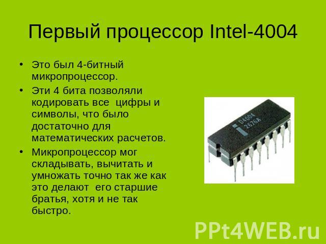 Первый процессор Intel-4004 Это был 4-битный микропроцессор.Эти 4 бита позволяли кодировать все цифры и символы, что было достаточно для математических расчетов. Микропроцессор мог складывать, вычитать и умножать точно так же как это делают его стар…