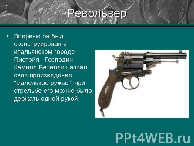 Револьвер Впервые он был сконструирован в итальянском городе Пистойя.  Господин Камилл Ветелли назвал свое произведение 