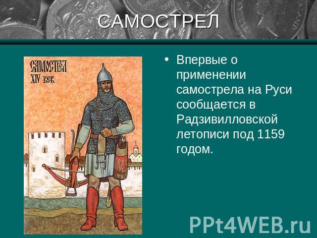 САМОСТРЕЛ Впервые о применении самострела на Руси сообщается в Радзивилловской летописи под 1159 годом.