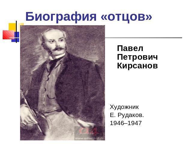 Биография «отцов» Павел Петрович КирсановХудожник Е. Рудаков. 1946–1947