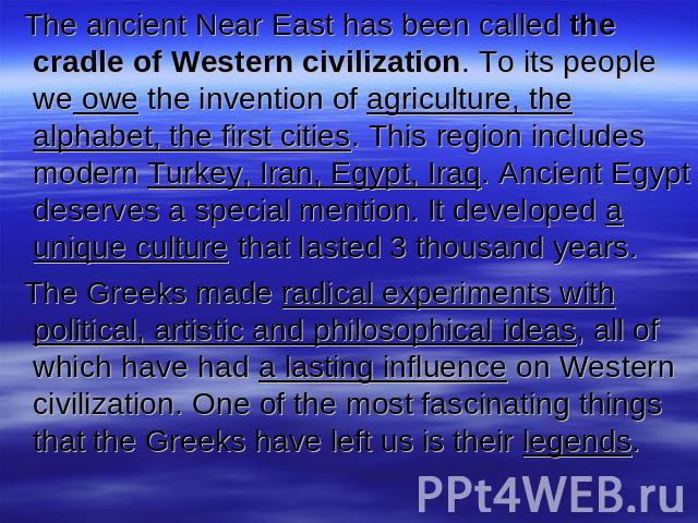 The ancient Near East has been called the cradle of Western civilization. To its people we owe the invention of agriculture, the alphabet, the first cities. This region includes modern Turkey, Iran, Egypt, Iraq. Ancient Egypt deserves a special ment…