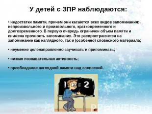 У детей с ЗПР наблюдаются: недостатки памяти, причем они касаются всех видов зап