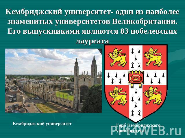 Кембриджский университет- один из наиболее знаменитых университетов Великобритании. Его выпускниками являются 83 нобелевских лауреата Кембриджский университетГерб Кембриджского университета