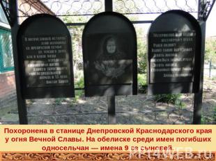 Похоронена в станице Днепровской Краснодарского края у огня Вечной Славы. На обе