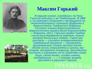 Максим Горький В период своего «хождения» по Руси Горький побывал и на Тамбовщин