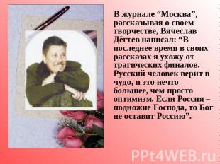 В журнале “Москва”, рассказывая о своем творчестве, Вячеслав Дёгтев написал: “В