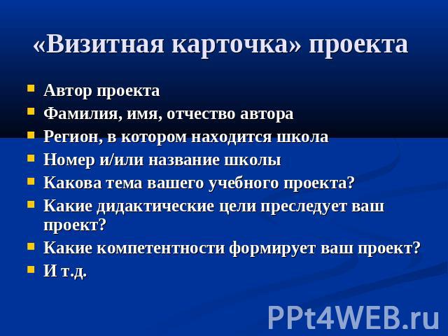 «Визитная карточка» проекта Автор проекта Фамилия, имя, отчество автора Регион, в котором находится школа Номер и/или название школы Какова тема вашего учебного проекта? Какие дидактические цели преследует ваш проект?Какие компетентности формирует в…