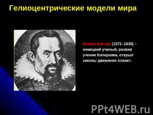 Гелиоцентрические модели мираИоганн Кеплер (1571–1630) – немецкий ученый, развив