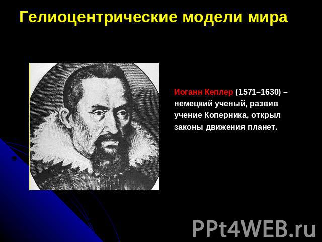 Гелиоцентрические модели мираИоганн Кеплер (1571–1630) – немецкий ученый, развив учение Коперника, открыл законы движения планет.