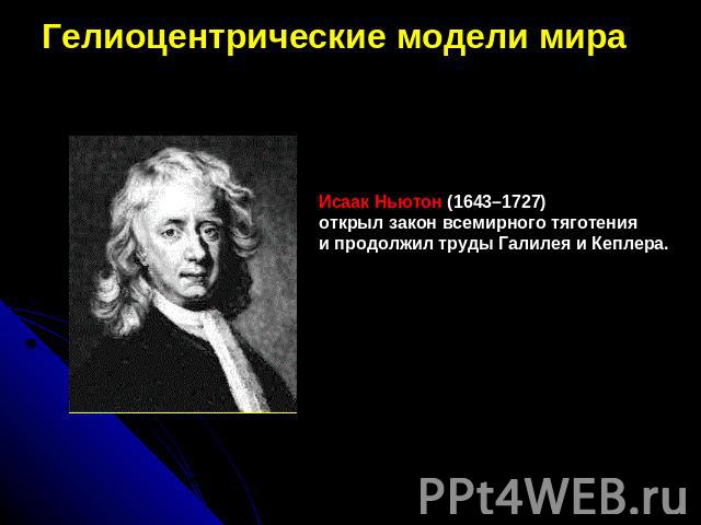 Гелиоцентрические модели мираИсаак Ньютон (1643–1727) открыл закон всемирного тяготения  и продолжил труды Галилея и Кеплера.