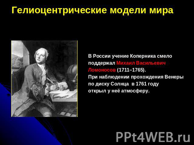 Гелиоцентрические модели мираВ России учение Коперника смело поддержал Михаил Васильевич Ломоносов (1711–1765). При наблюдении прохождения Венеры по диску Солнца  в 1761 году  открыл у неё атмосферу.