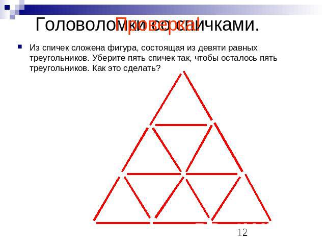 Головоломки со спичками. Из спичек сложена фигура, состоящая из девяти равных треугольников. Уберите пять спичек так, чтобы осталось пять треугольников. Как это сделать?