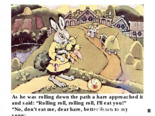 As he was rolling down the path a hare approached it and said: “Rolling roll, ro