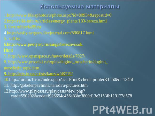 Используемые материалы 1.http://www.lifeisphoto.ru/photo.aspx?id=80934&repostid=02.http://reiki-info.ru/articles/energy_plants/183-bereza.html3. love.rublevka99.ru 4.http://vasily-sergeev.livejournal.com/590817.html5. udf.by6.http://www.pesnyary.ru/…