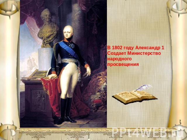 В 1802 году Александр 1Создает Министерствонародного просвещения