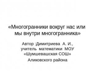 «Многогранники вокруг нас или мы внутри многогранника» Автор :Димитриева А. И.,