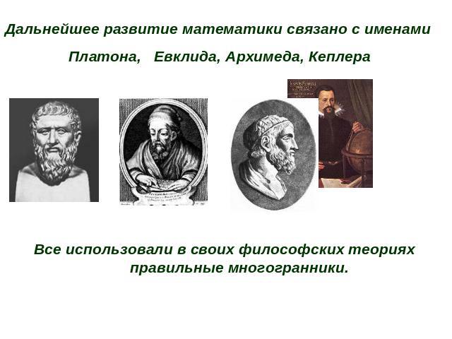 Дальнейшее развитие математики связано с именами Платона, Евклида, Архимеда, КеплераВсе использовали в своих философских теориях правильные многогранники.