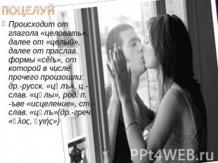 Поцелуй Происходит от глагола «целовать», далее от «целый», далее от праслав. фо