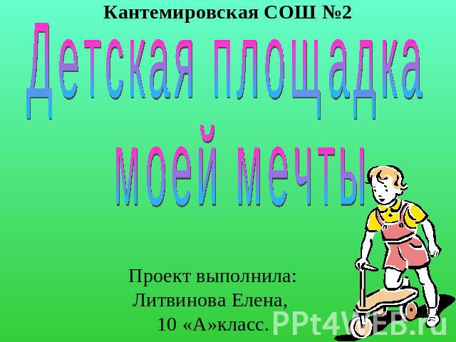 Кантемировская СОШ №2 Детская площадка моей мечтыПроект выполнила: Литвинова Елена, 10 «А»класс.