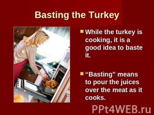 Basting the Turkey While the turkey is cooking, it is a good idea to baste it.“B