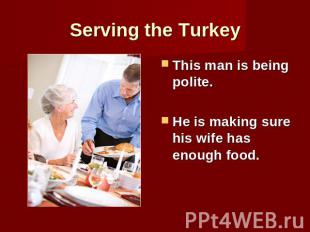 Serving the Turkey This man is being polite.He is making sure his wife has enoug