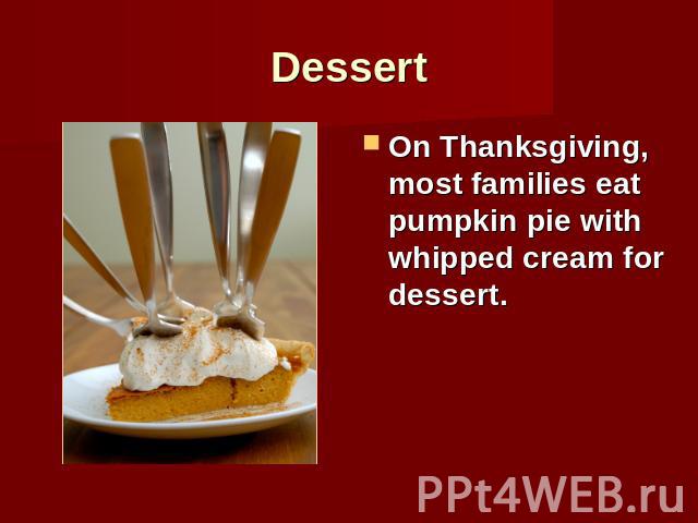 Dessert On Thanksgiving, most families eat pumpkin pie with whipped cream for dessert.