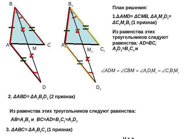 План решения: 1.ΔAMD= ΔCMB, ΔA1M1D1= ΔC1M1B1 (1 признак)Из равенства этих треугольников следуют равенства: AD=BC, A1D1=B1C1 и2. ΔABD= ΔA1B1D1 (2 признак)Из равенства этих треугольников следуют равенства: AB=A1B1 и BC=AD=B1C1=A1D13. ΔABC= ΔA1B1C1 (1 …