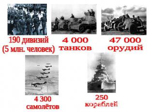 190 дивизий(5 млн. человек)4 000танков47 000орудий4 300самолётов250кораблей