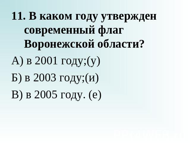11. В каком году утвержден современный флаг Воронежской области?А) в 2001 году;(у)Б) в 2003 году;(и)В) в 2005 году. (е)