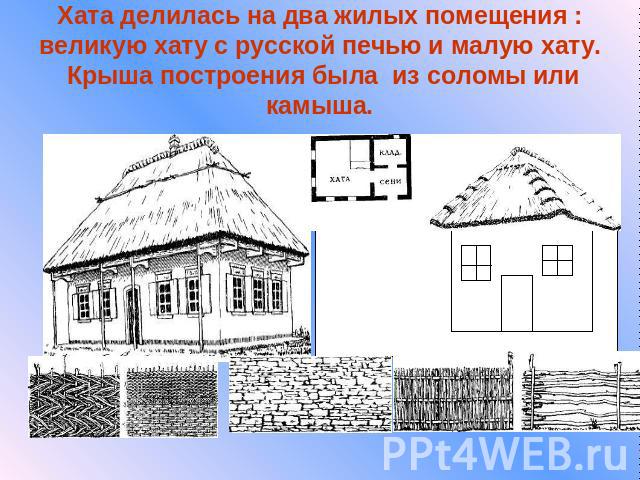 Хата делилась на два жилых помещения : великую хату с русской печью и малую хату. Крыша построения была из соломы или камыша.