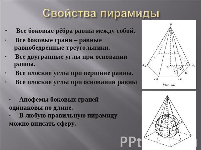 Свойства пирамиды ·     Все боковые рёбра равны между собой.·     Все боковые грани – равные равнобедренные треугольники.·     Все двугранные углы при основании равны.·     Все плоские углы при вершине равны.·     Все плоские углы при основании равн…