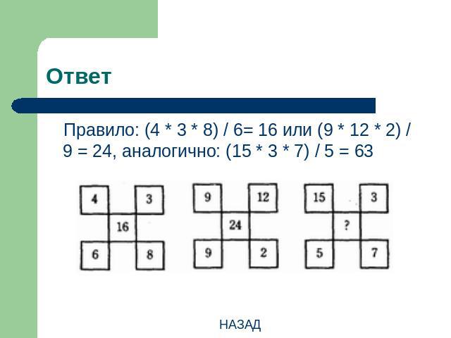 Ответ Правило: (4 * 3 * 8) / 6= 16 или (9 * 12 * 2) / 9 = 24, аналогично: (15 * 3 * 7) / 5 = 63НАЗАД