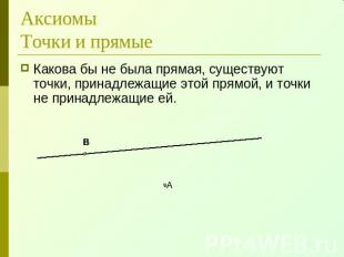 АксиомыТочки и прямые Какова бы не была прямая, существуют точки, принадлежащие